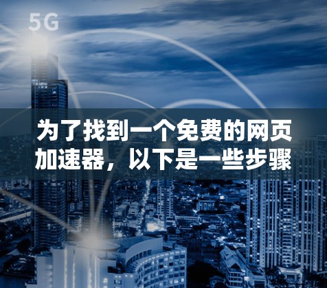 为了找到一个免费的网页加速器,以下是一些步骤性的建议