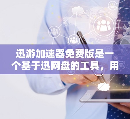 迅游加速器免费版是一个基于迅网盘的工具,用于加速视频、音乐和游戏等文件的下载速度。以下是使用迅游加速器免费版的基本步骤和常见问题解决方案
