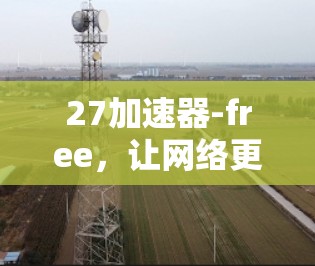 27加速器-free,让网络更自由
