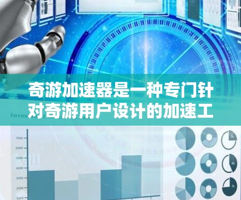 奇游加速器是一种专门针对奇游用户设计的加速工具,旨在帮助用户更快地下载游戏。以下是关于奇游加速器的详细分析
