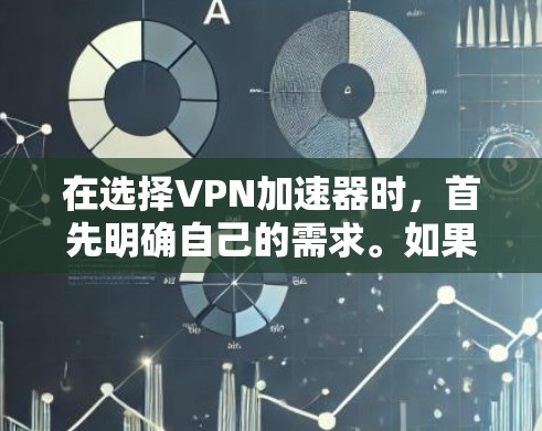 在选择VPN加速器时,首先明确自己的需求。如果需要快速连接互联网,访问特定地区的网络,或需要更安全的数据保护,可以选择付费VPN服务。但如果只是快速访问互联网,可能不需要使用VPN加速器
