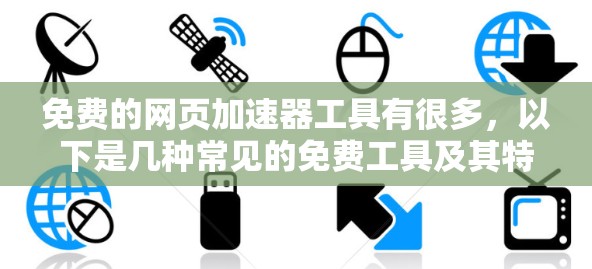 免费的网页加速器工具有很多,以下是几种常见的免费工具及其特点