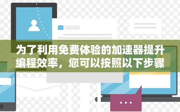 为了利用免费体验的加速器提升编程效率,您可以按照以下步骤操作