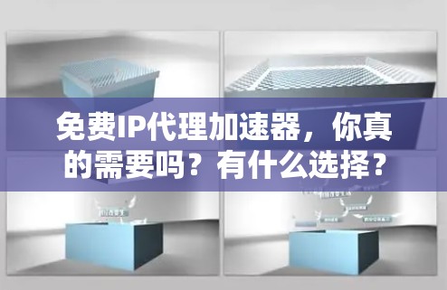 免费IP代理加速器,你真的需要吗?有什么选择? 免费IP代理加速器,你真的需要吗?有什么选择?