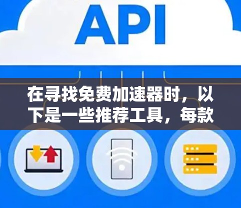 在寻找免费加速器时，以下是一些推荐工具，每款都有其优缺点，根据你的需求选择最适合的