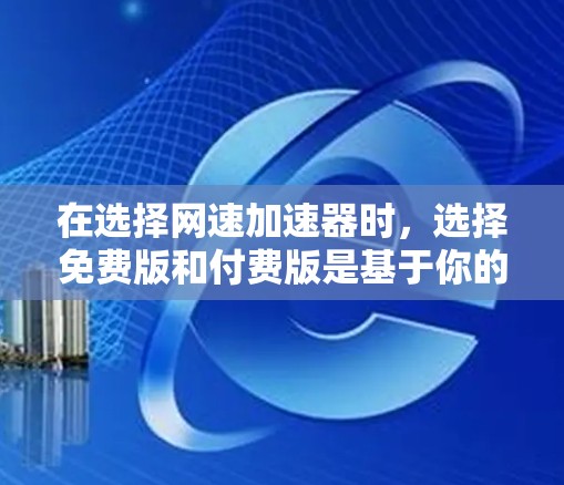 在选择网速加速器时,选择免费版和付费版是基于你的需求和使用习惯。以下是对如何选择和使用免费版的详细说明