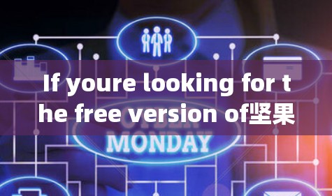 If youre looking for the free version of坚果,heres a step-by-step guide to help you find and use it:
