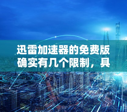 迅雷加速器的免费版确实有几个限制,具体包括