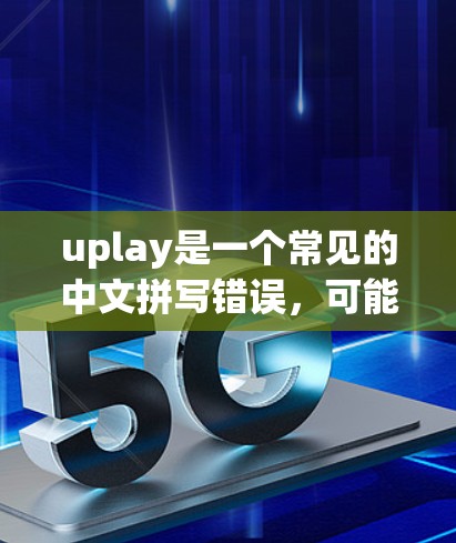uplay是一个常见的中文拼写错误,可能是指Upload(发送文件/数据)或Upgrading(升级配置)等意思。如果您指的是一个与加速相关的工具,我将为您提供一些常见加速工具的推荐