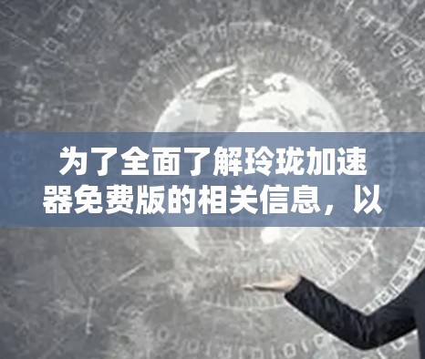 为了全面了解玲珑加速器免费版的相关信息,以下是一些关键点的总结