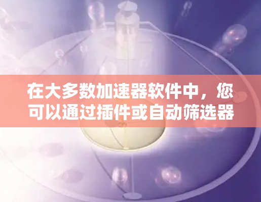 在大多数加速器软件中,您可以通过插件或自动筛选器(如ins)来使用特定的功能。以下是使用ins功能的步骤