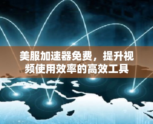美服加速器免费,提升视频使用效率的高效工具