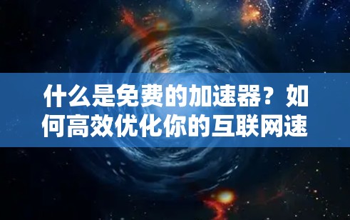 什么是免费的加速器?如何高效优化你的互联网速度?