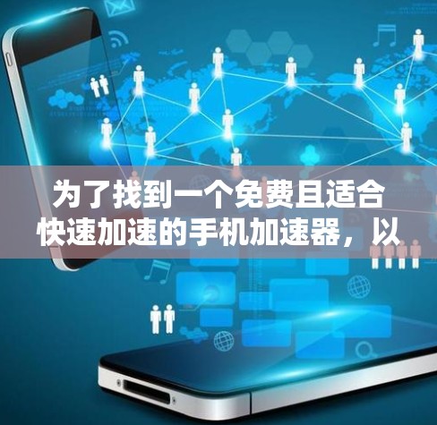 为了找到一个免费且适合快速加速的手机加速器，以下是一些推荐和步骤说明