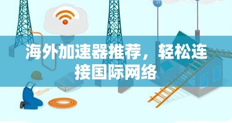 海外加速器推荐，轻松连接国际网络