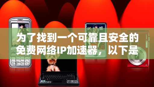 为了找到一个可靠且安全的免费网络IP加速器,以下是一步步的建议 为了找到一个可靠且安全的免费网络IP加速器,以下是一步步的建议