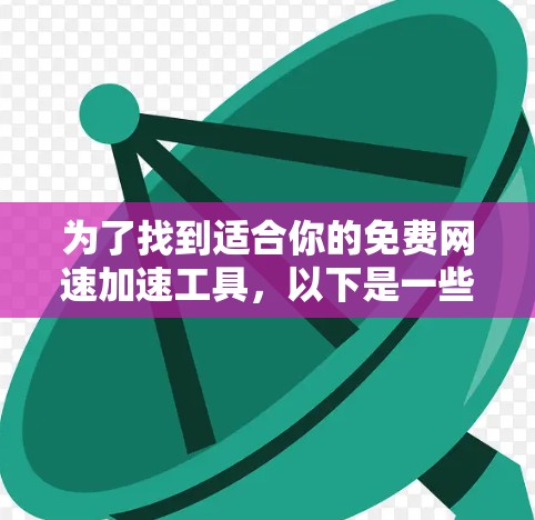 为了找到适合你的免费网速加速工具,以下是一些详细的步骤和建议 为了找到适合你的免费网速加速工具,以下是一些详细的步骤和建议