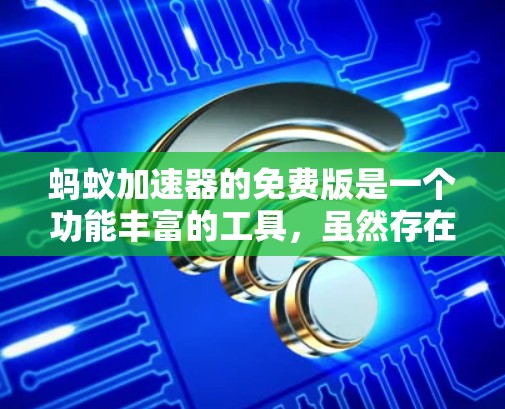 蚂蚁加速器的免费版是一个功能丰富的工具,虽然存在一些限制,但也有许多实用的功能,能够帮助用户加速下载速度。以下是一个分步的总结,帮助用户更好地利用蚂蚁加速器 蚂蚁加速器的免费版是一个功能丰富的工具,虽然存在一些限制,但也有许多实用的功能,能够帮助用户加速下载速度。以下是一个分步的总结,帮助用户更好地利用蚂蚁加速器