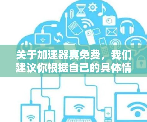 关于加速器真免费,我们建议你根据自己的具体情况来选择合适的加速工具。通常,大多数加速器软件都是收费的,尤其是针对网络和移动设备的加速服务。以下是一些建议 关于加速器真免费,我们建议你根据自己的具体情况来选择合适的加速工具。通常,大多数加速器软件都是收费的,尤其是针对网络和移动设备的加速服务。以下是一些建议