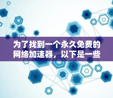 为了找到一个永久免费的网络加速器，以下是一些推荐和分析
