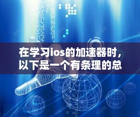 在学习ios的加速器时,以下是一个有条理的总结,帮助您更好地理解加速器的功能、使用方法和适用场景 在学习ios的加速器时,以下是一个有条理的总结,帮助您更好地理解加速器的功能、使用方法和适用场景