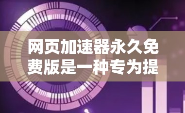 网页加速器永久免费版是一种专为提升网页访问速度而设计的工具,旨在替代或取代普通加速器。以下是对该工具的详细分析 网页加速器永久免费版是一种专为提升网页访问速度而设计的工具,旨在替代或取代普通加速器。以下是对该工具的详细分析