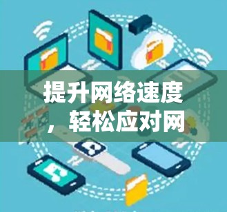 提升网络速度，轻松应对网络挑战！免费版IP加速器让你轻松应对网络问题