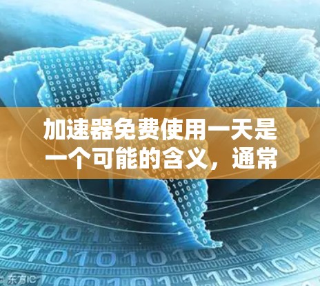加速器免费使用一天是一个可能的含义,通常指的是某些聊天软件或论坛上的加速器服务,用户可以在一段时间内免费使用,之后可能需要付费才能继续使用。以下是对这一服务的详细分析 加速器免费使用一天是一个可能的含义,通常指的是某些聊天软件或论坛上的加速器服务,用户可以在一段时间内免费使用,之后可能需要付费才能继续使用。以下是对这一服务的详细分析