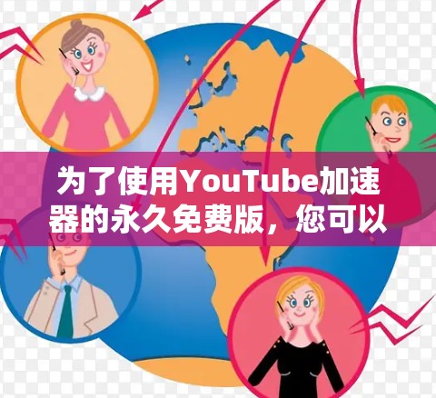 为了使用YouTube加速器的永久免费版，您可以按照以下步骤操作
