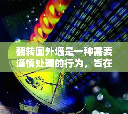 翻转国外墙是一种需要谨慎处理的行为,旨在清除这些网站,并确保国内网站的安全和合规性。以下是一步步的解决方案 翻转国外墙是一种需要谨慎处理的行为,旨在清除这些网站,并确保国内网站的安全和合规性。以下是一步步的解决方案