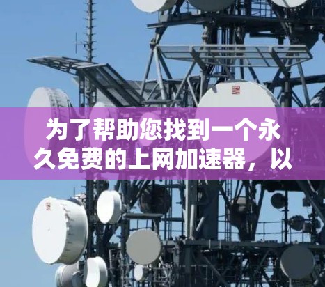 为了帮助您找到一个永久免费的上网加速器,以下是一些推荐工具,它们都提供免费且永久的使用功能,适合个人或商业用途 为了帮助您找到一个永久免费的上网加速器,以下是一些推荐工具,它们都提供免费且永久的使用功能,适合个人或商业用途