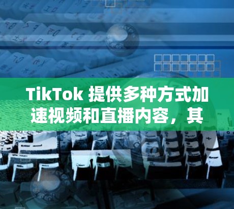 TikTok 提供多种方式加速视频和直播内容,其中一些是免费的。以下是几种常用的免费加速器 TikTok 提供多种方式加速视频和直播内容,其中一些是免费的。以下是几种常用的免费加速器