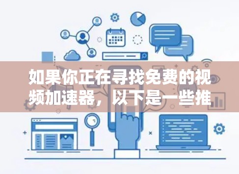 如果你正在寻找免费的视频加速器,以下是一些推荐的工具,它们功能全面,适合多种渠道观看视频 如果你正在寻找免费的视频加速器,以下是一些推荐的工具,它们功能全面,适合多种渠道观看视频