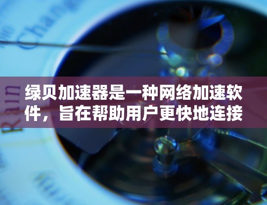 绿贝加速器是一种网络加速软件，旨在帮助用户更快地连接互联网。关于其免费与否的问题，以下是一些关键点