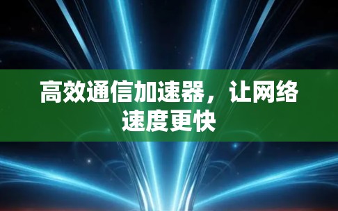 高效通信加速器,让网络速度更快 高效通信加速器,让网络速度更快