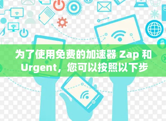 为了使用免费的加速器 Zap 和 Urgent，您可以按照以下步骤操作