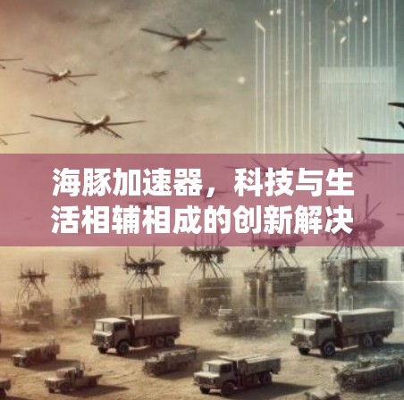 海豚加速器，科技与生活相辅相成的创新解决方案
