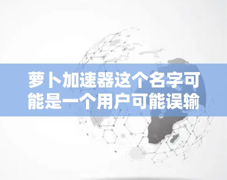 萝卜加速器这个名字可能是一个用户可能误输入的名称，或可能是某个特定应用的名称。首先，我需要确认萝卜加速器是否是一个合法且为免费版本的应用程序