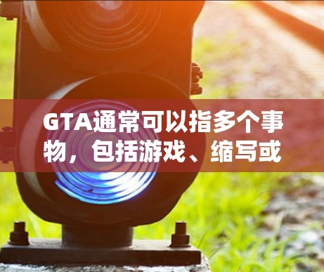 GTA通常可以指多个事物,包括游戏、缩写或其他含义。如果您指的是GTA游戏的加速器,GTA游戏本身可能没有永久免费的加速器。不过,我可以为您提供一些关于GTA游戏加速器的建议 GTA通常可以指多个事物,包括游戏、缩写或其他含义。如果您指的是GTA游戏的加速器,GTA游戏本身可能没有永久免费的加速器。不过,我可以为您提供一些关于GTA游戏加速器的建议
