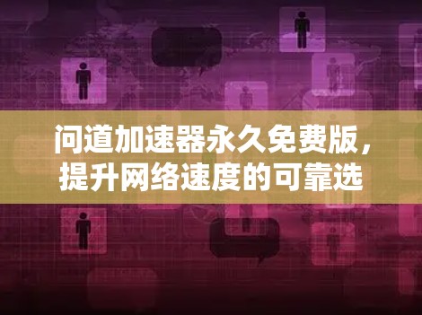 问道加速器永久免费版,提升网络速度的可靠选择 问道加速器永久免费版,提升网络速度的可靠选择