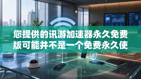 您提供的讯游加速器永久免费版可能并不是一个免费永久使用加速器,或者可能是误写。通常,安全、免费、且永久使用的加速软件可以通过以下方式获取 您提供的讯游加速器永久免费版可能并不是一个免费永久使用加速器,或者可能是误写。通常,安全、免费、且永久使用的加速软件可以通过以下方式获取