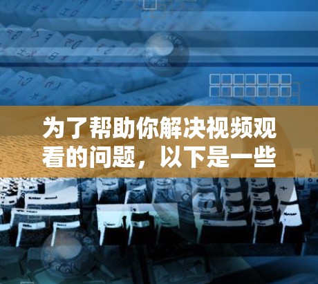 为了帮助你解决视频观看的问题，以下是一些推荐的免费快播加速器的详细步骤和注意事项
