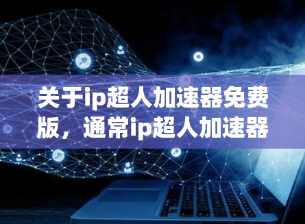关于ip超人加速器免费版，通常ip超人加速器是指用于加速游戏、视频、直播等资源的工具。如果是指免费版的加速器，通常会包含一些基本的功能，例如快速加载内容、自动加速等，但可能不包含所有高级功能
