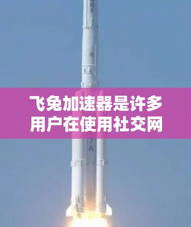 飞兔加速器是许多用户在使用社交网络、视频通话等场景中常用的加速工具。如果用户正在寻找一个永久免费版的飞兔加速器,以下是如何使用它的步骤 飞兔加速器是许多用户在使用社交网络、视频通话等场景中常用的加速工具。如果用户正在寻找一个永久免费版的飞兔加速器,以下是如何使用它的步骤