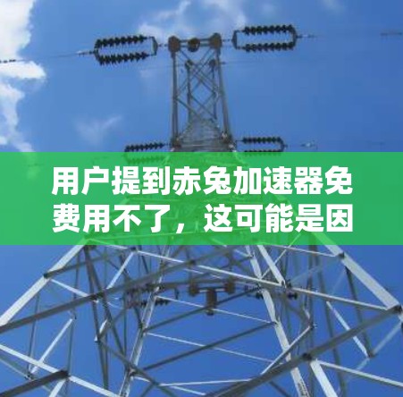 用户提到赤兔加速器免费用不了，这可能是因为他们对这个工具的使用感到不满或者对它的使用方式不太熟悉。为了更好地帮助他们，可以提供以下几种解决方案