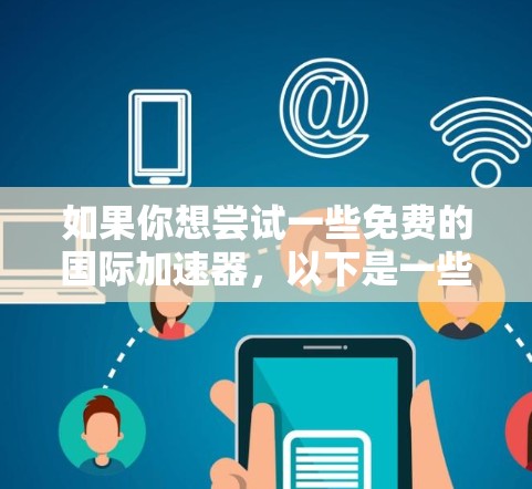 如果你想尝试一些免费的国际加速器,以下是一些推荐的工具 如果你想尝试一些免费的国际加速器,以下是一些推荐的工具