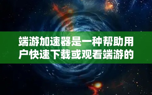 端游加速器是一种帮助用户快速下载或观看端游的工具，尤其在需要长时间下载或使用端游时非常有用。以下是对端游加速器的详细介绍，包括其功能、类型、使用注意事项以及推荐资源