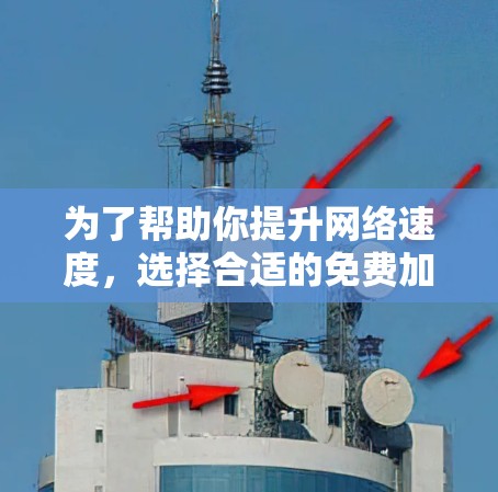为了帮助你提升网络速度,选择合适的免费加速器是一个明智的决定。以下是一步步的指南,帮助你找到适合你的加速器 为了帮助你提升网络速度,选择合适的免费加速器是一个明智的决定。以下是一步步的指南,帮助你找到适合你的加速器