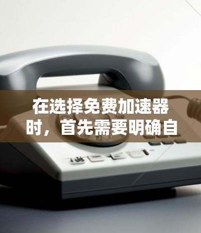 在选择免费加速器时,首先需要明确自己的需求和网络环境。以下是一些综合考虑的因素和推荐 在选择免费加速器时,首先需要明确自己的需求和网络环境。以下是一些综合考虑的因素和推荐