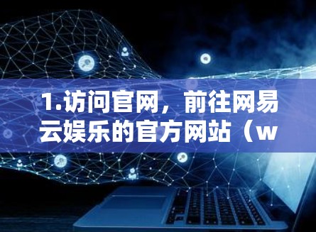 1.访问官网，前往网易云娱乐的官方网站（www.nudn.com）找到加速器相关的功能